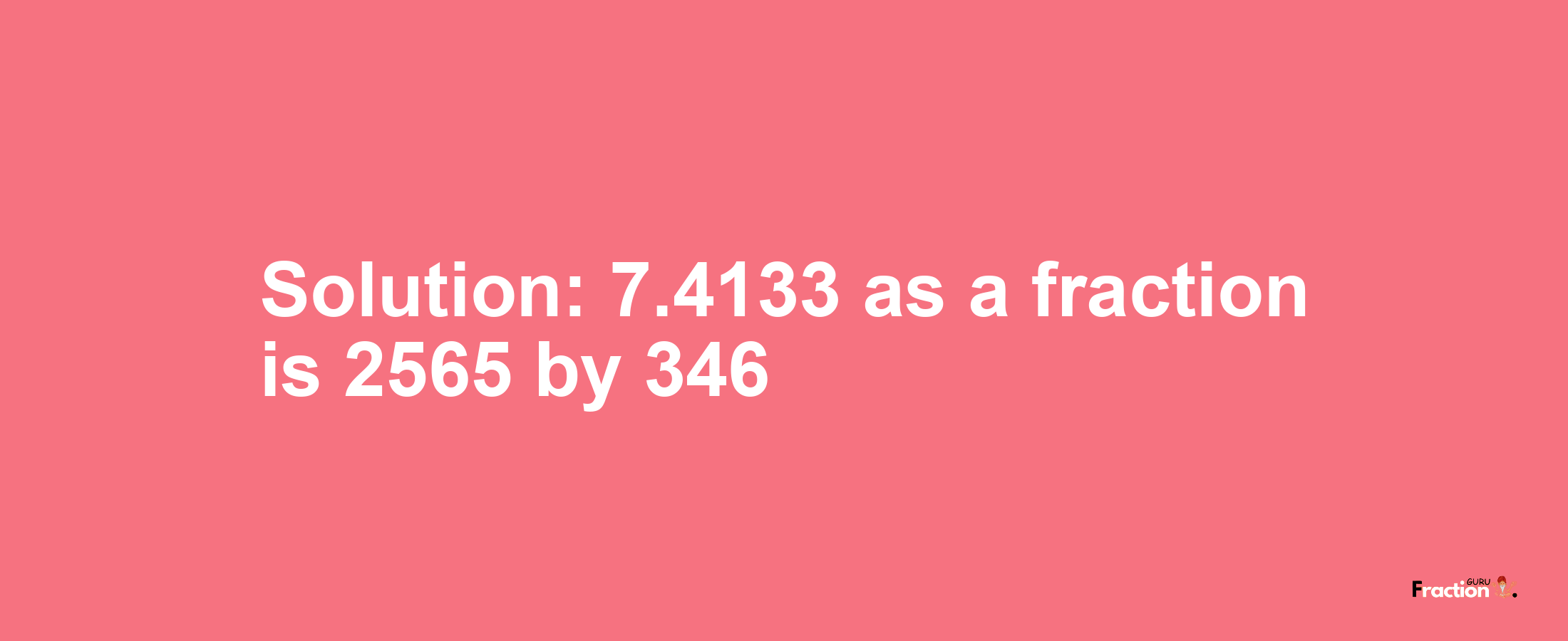 Solution:7.4133 as a fraction is 2565/346